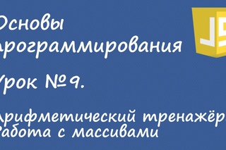 Основы программирования - арифметический тренажёр, работа с массивами. Урок №9.