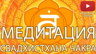 Медитация - Раскрытие Свадхистханы Чакры