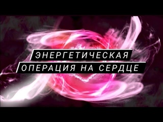ЭНЕРГЕТИЧЕСКАЯ ОПЕРАЦИЯ на Сердце. Целитель Елена Гроховицкая.