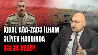 İqbal Ağa-zadə İlham Əliyev haqqında nələr dedi?!