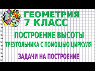 ПОСТРОЕНИЕ ВЫСОТЫ ТРЕУГОЛЬНИКА С ПОМОЩЬЮ ЦИРКУЛЯ. ЗАДАЧИ НА ПОСТРОЕНИЕ | ГЕОМЕТРИЯ 7 класс