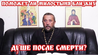 Поможет ли милостыня близких душе после смерти? Священник Игорь Сильченков