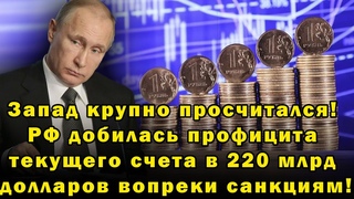 Запад крупно просчитался! РФ добилась профицита текущего счета в 220 млрд долларов вопреки санкциям!