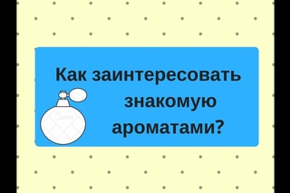 Как заинтересовать знакомую ароматами?