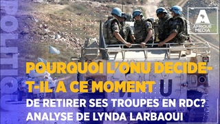 POURQUOI L'ONU DECIDE-T-IL A CE MOMENT DE RETIRER SES TROUPES EN RDC ANALYSE DE LYNDA LARBAOUI