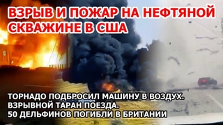 Ядовитый взрыв на нефтяной скважине США. Шторм торнадо Китай. Пожар Греция Наводнение Россия Америка